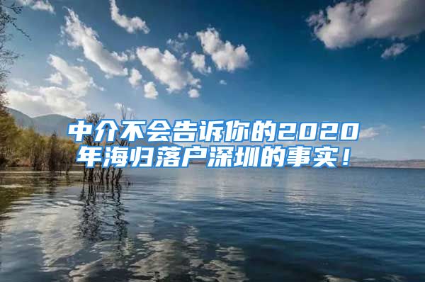 中介不會(huì)告訴你的2020年海歸落戶深圳的事實(shí)！