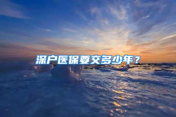 深戶醫(yī)保要交多少年？