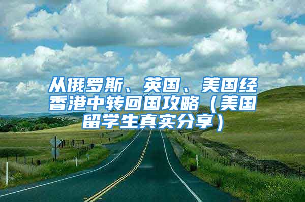 從俄羅斯、英國、美國經(jīng)香港中轉(zhuǎn)回國攻略（美國留學生真實分享）