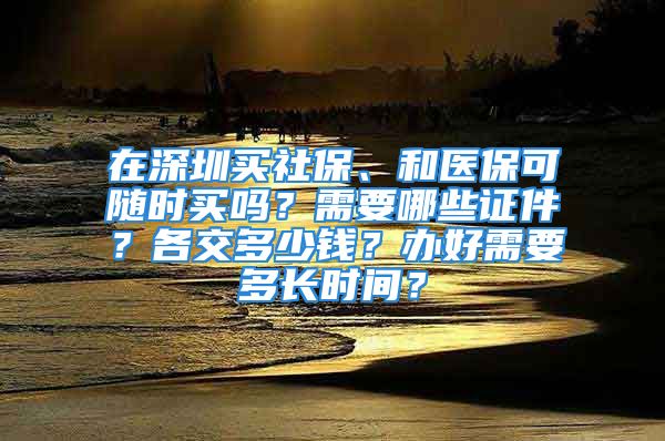 在深圳買社保、和醫(yī)保可隨時(shí)買嗎？需要哪些證件？各交多少錢？辦好需要多長(zhǎng)時(shí)間？