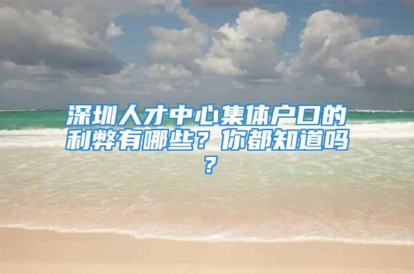 深圳人才中心集體戶口的利弊有哪些？你都知道嗎？