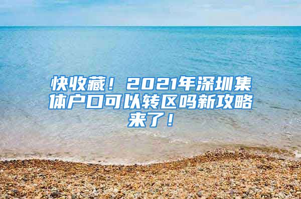 快收藏！2021年深圳集體戶口可以轉(zhuǎn)區(qū)嗎新攻略來了！