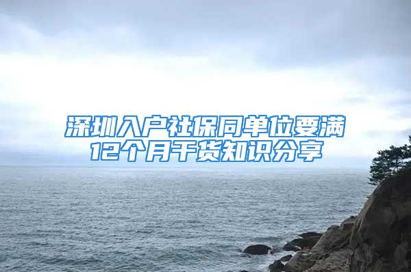 深圳入戶社保同單位要滿12個(gè)月干貨知識(shí)分享