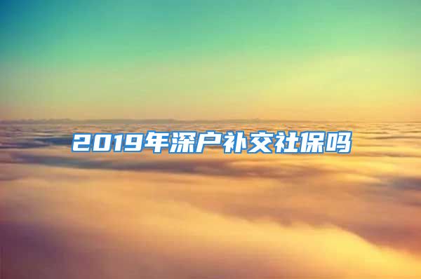 2019年深戶補(bǔ)交社保嗎