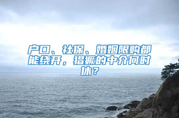 戶口、社保、婚姻限購都能繞開，猖獗的中介何時休？