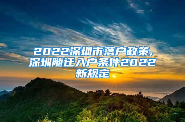 2022深圳市落戶(hù)政策,深圳隨遷入戶(hù)條件2022新規(guī)定