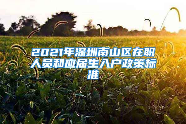 2021年深圳南山區(qū)在職人員和應(yīng)屆生入戶政策標(biāo)準(zhǔn)