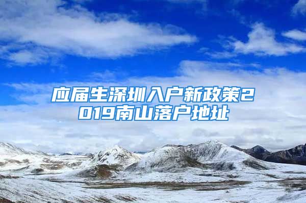 應(yīng)屆生深圳入戶新政策2019南山落戶地址