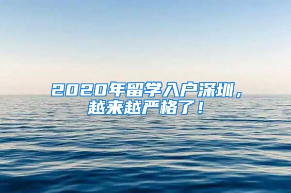 2020年留學(xué)入戶深圳，越來越嚴(yán)格了！