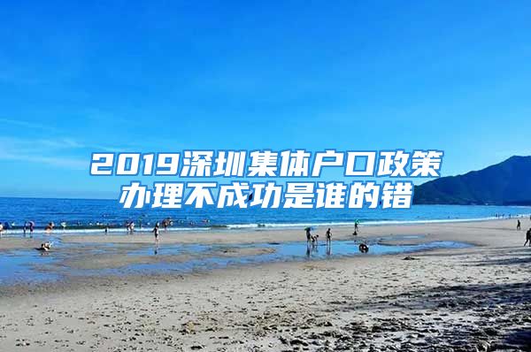 2019深圳集體戶口政策辦理不成功是誰的錯