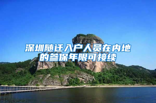 深圳隨遷入戶人員在內(nèi)地的參保年限可接續(xù)