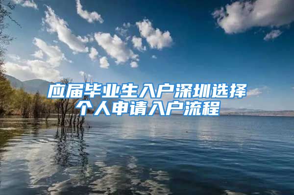 應(yīng)屆畢業(yè)生入戶深圳選擇個人申請入戶流程