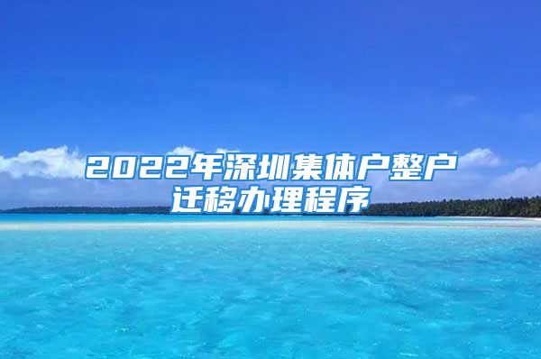 2022年深圳集體戶整戶遷移辦理程序