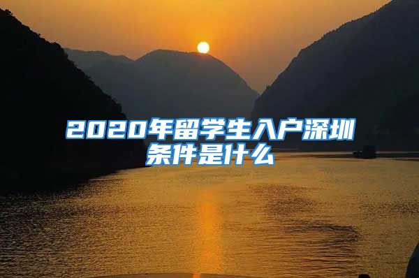 2020年留學(xué)生入戶深圳條件是什么