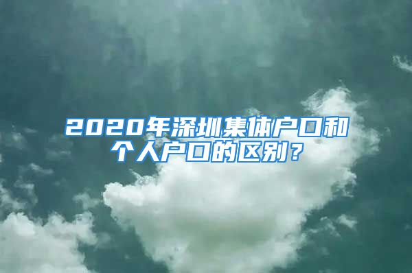 2020年深圳集體戶口和個(gè)人戶口的區(qū)別？