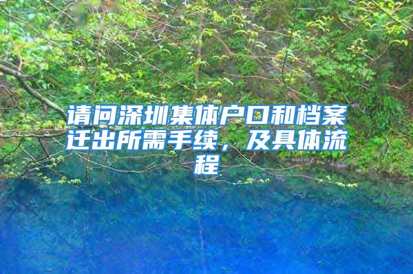 請問深圳集體戶口和檔案遷出所需手續(xù)，及具體流程