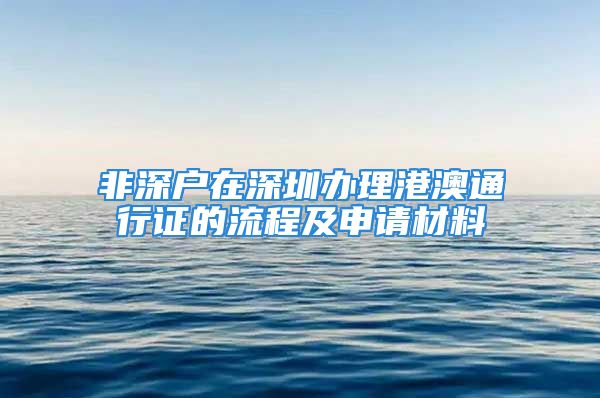 非深戶在深圳辦理港澳通行證的流程及申請材料