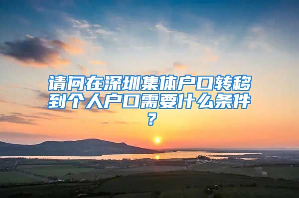 請問在深圳集體戶口轉(zhuǎn)移到個人戶口需要什么條件？