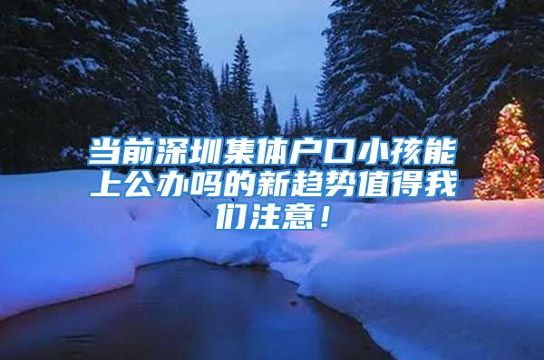 當(dāng)前深圳集體戶口小孩能上公辦嗎的新趨勢值得我們注意！