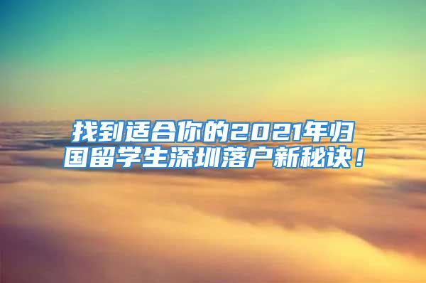 找到適合你的2021年歸國留學(xué)生深圳落戶新秘訣！