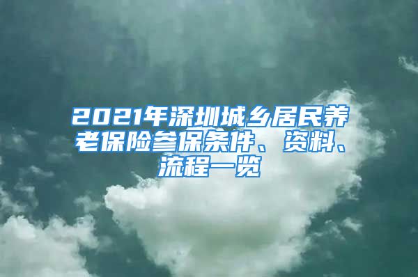 2021年深圳城鄉(xiāng)居民養(yǎng)老保險(xiǎn)參保條件、資料、流程一覽