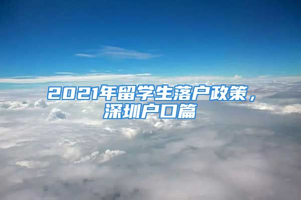 2021年留學(xué)生落戶政策，深圳戶口篇