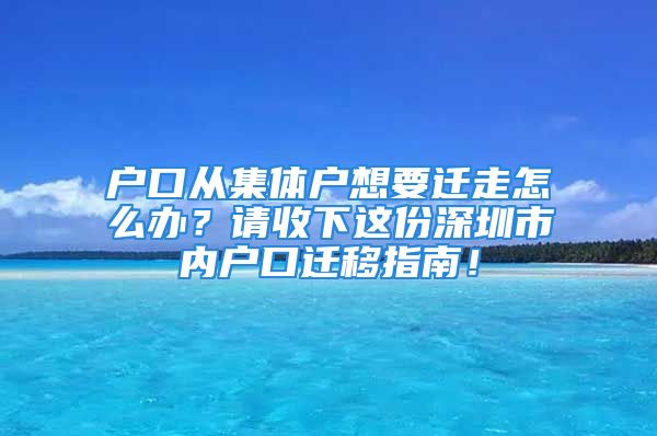 戶口從集體戶想要遷走怎么辦？請收下這份深圳市內(nèi)戶口遷移指南！