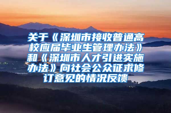 關于《深圳市接收普通高校應屆畢業(yè)生管理辦法》和《深圳市人才引進實施辦法》向社會公眾征求修訂意見的情況反饋