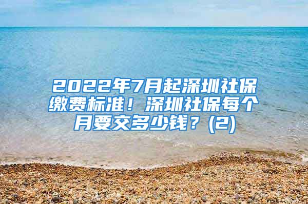 2022年7月起深圳社保繳費標準！深圳社保每個月要交多少錢？(2)