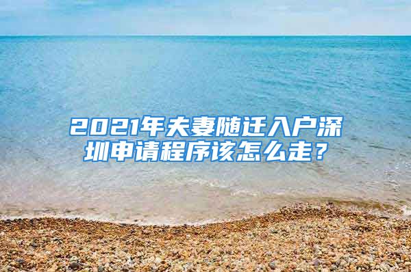 2021年夫妻隨遷入戶深圳申請程序該怎么走？