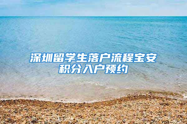 深圳留學生落戶流程寶安積分入戶預約