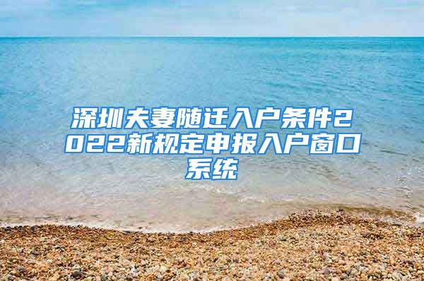 深圳夫妻隨遷入戶(hù)條件2022新規(guī)定申報(bào)入戶(hù)窗口系統(tǒng)