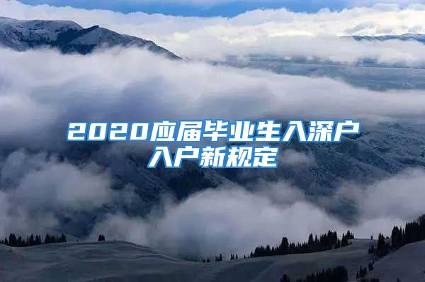 2020應屆畢業(yè)生入深戶入戶新規(guī)定