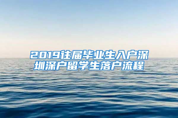 2019往屆畢業(yè)生入戶深圳深戶留學(xué)生落戶流程