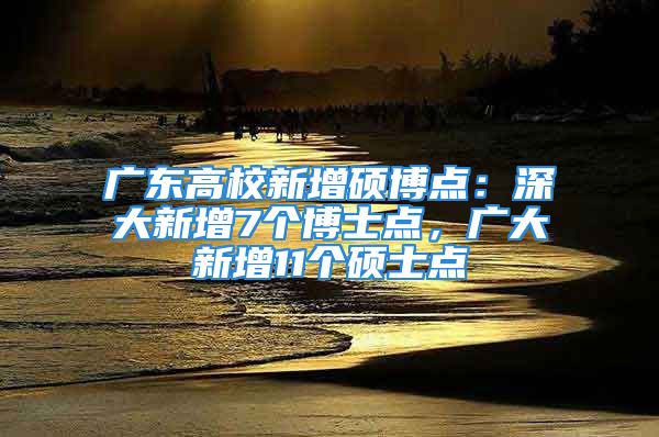 廣東高校新增碩博點：深大新增7個博士點，廣大新增11個碩士點