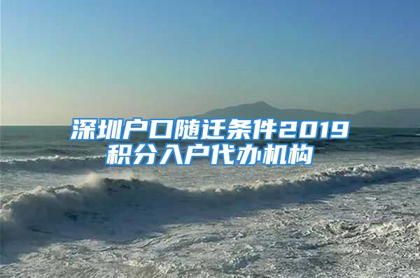 深圳戶(hù)口隨遷條件2019積分入戶(hù)代辦機(jī)構(gòu)