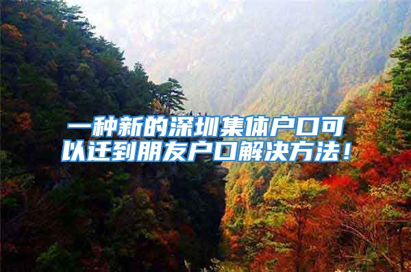 一種新的深圳集體戶口可以遷到朋友戶口解決方法！