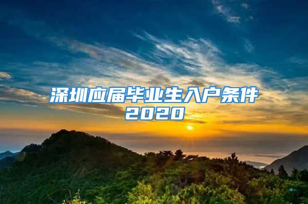 深圳應(yīng)屆畢業(yè)生入戶條件2020