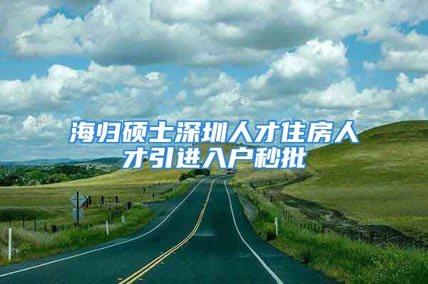 海歸碩士深圳人才住房人才引進入戶秒批