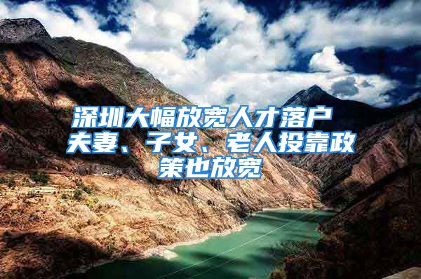 深圳大幅放寬人才落戶(hù) 夫妻、子女、老人投靠政策也放寬