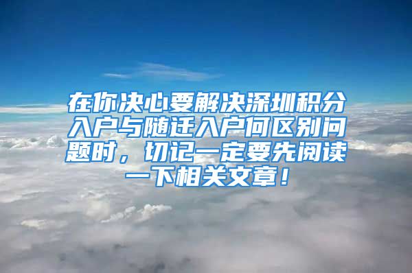 在你決心要解決深圳積分入戶與隨遷入戶何區(qū)別問(wèn)題時(shí)，切記一定要先閱讀一下相關(guān)文章！