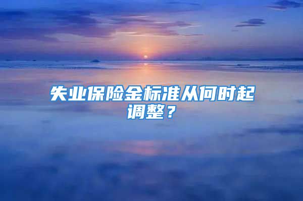 失業(yè)保險金標準從何時起調整？