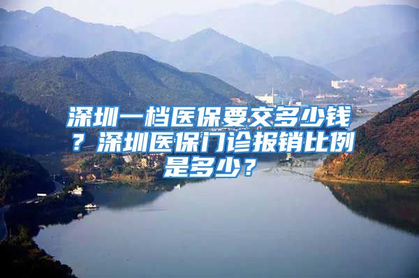 深圳一檔醫(yī)保要交多少錢？深圳醫(yī)保門診報(bào)銷比例是多少？