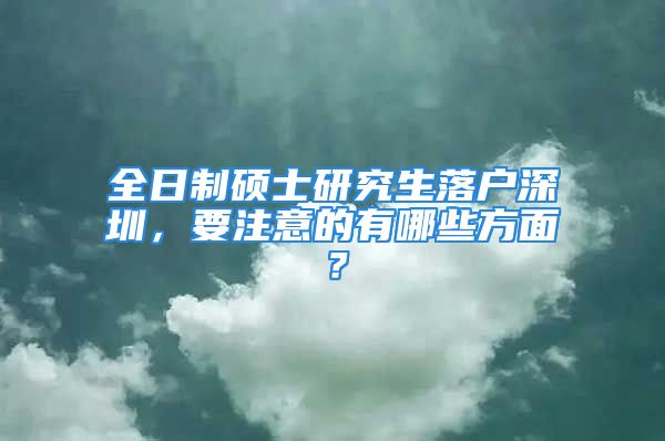 全日制碩士研究生落戶深圳，要注意的有哪些方面？