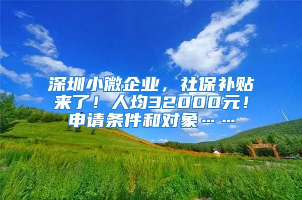 深圳小微企業(yè)，社保補(bǔ)貼來了！人均32000元！申請(qǐng)條件和對(duì)象……