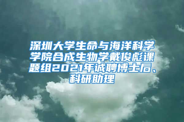 深圳大學生命與海洋科學學院合成生物學戴俊彪課題組2021年誠聘博士后、科研助理