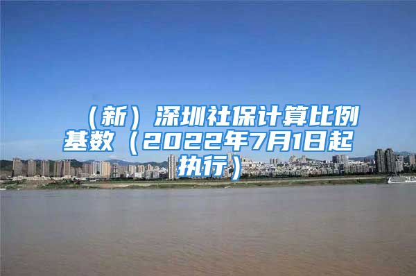 （新）深圳社保計(jì)算比例基數(shù)（2022年7月1日起執(zhí)行）