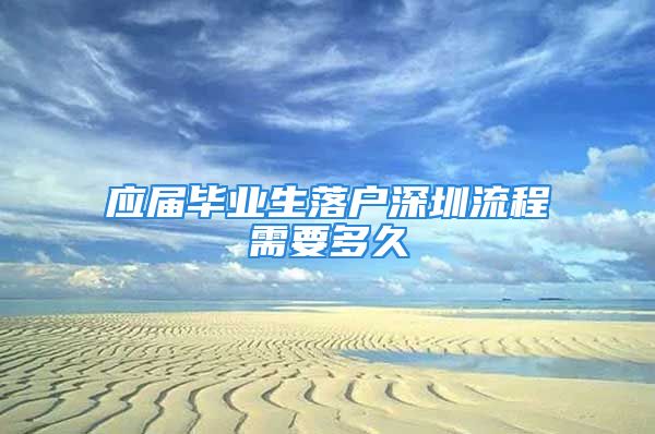 應(yīng)屆畢業(yè)生落戶深圳流程需要多久