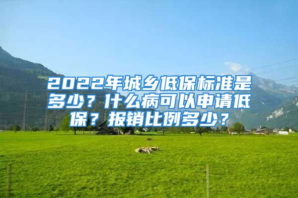 2022年城鄉(xiāng)低保標(biāo)準(zhǔn)是多少？什么病可以申請(qǐng)低保？報(bào)銷比例多少？