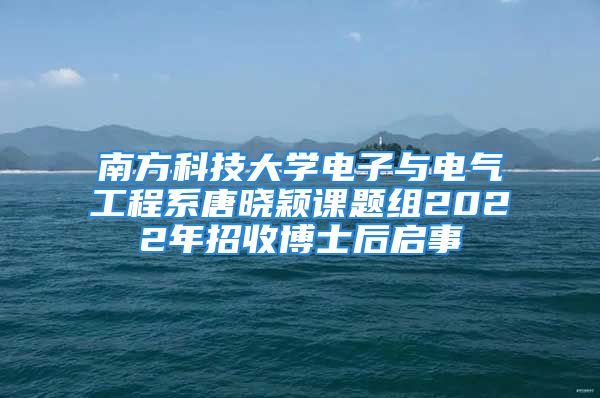 南方科技大學(xué)電子與電氣工程系唐曉穎課題組2022年招收博士后啟事